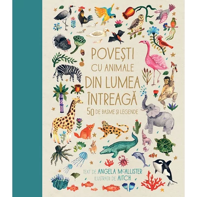 Povești cu animale din lumea întreagă. 50 de basme și legende - Angela McAllister, Aitch