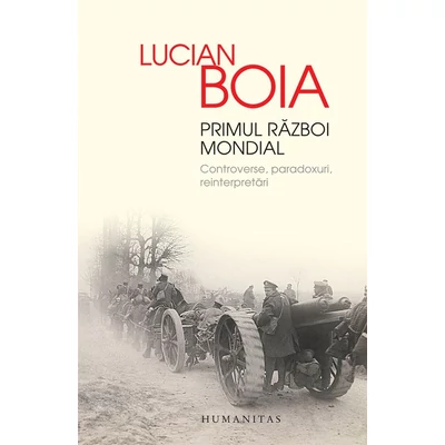 Primul Razboi Mondial. Controverse, paradoxuri, reinterpretari - Lucian Boia