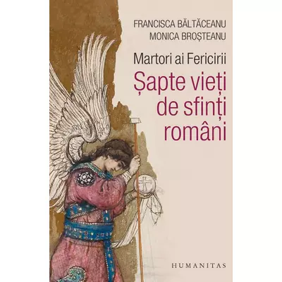Martori ai Fericirii. sapte vieti de sfinti romani - Monica Brosteanu, Francisca Baltaceanu