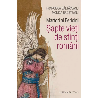 Martori ai Fericirii. sapte vieti de sfinti romani - Monica Brosteanu, Francisca Baltaceanu