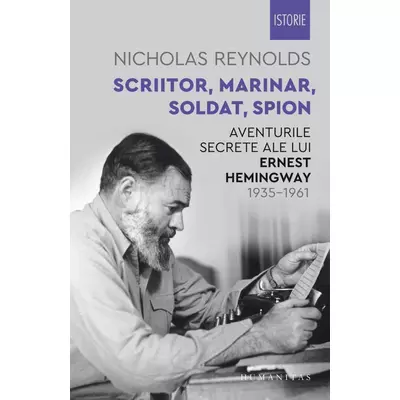 Scriitor, marinar, soldat, spion. Aventurile secrete ale lui Ernest Hemingway, 1935–1961 - Nicholas Reynolds