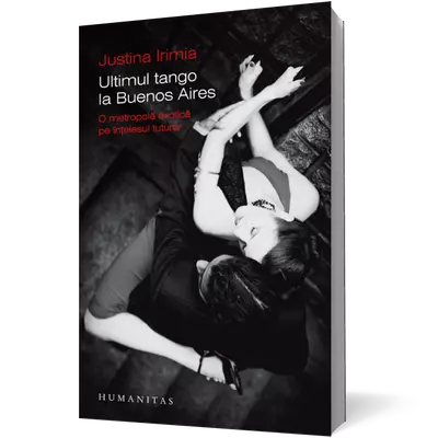 Ultimul tango la Buenos Aires. O metropola exotica pe Intelesul tuturor - Justina Irimia