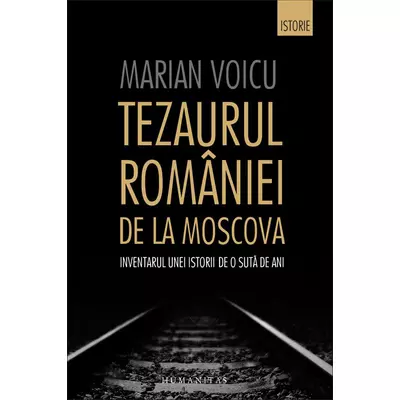 Tezaurul Romaniei de la Moscova. Inventarul unei istorii de o suta de ani - Marian Voicu