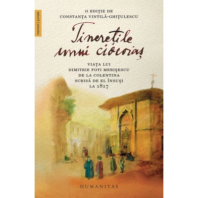Tineretile unui ciocoias. Viata lui Dimitrie Foti Merisescu de la Colentina scrisa de el Insusi la 1817 - Dimitrie Foti Merisescu