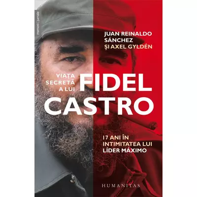 Viata secreta a lui Fidel Castro. 17 ani in intimitatea lui lider maximo - Juan Reinaldo Sánchez, Axel Gyldén
