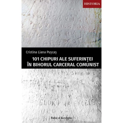 101 chipuri ale suferintei in Bihorul carceral comunist - Cristina Liana Puscas