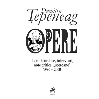 Opere 9. Texte teoretice, interviuri, note critice, „sotroane” (1990-2000) - Dumitru Tepeneag