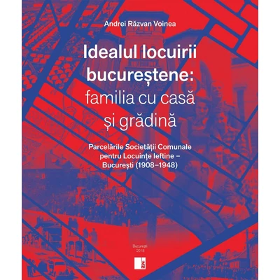 Idealul locuirii bucurestene: familia cu casa si gradina - Andrei Razvan Voinea