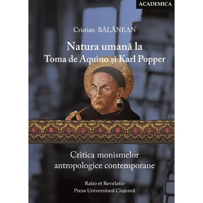 Natura umana la Toma de Aquino si Karl Popper. Critica monismelor antropologice contemporane - Cristian Balanean