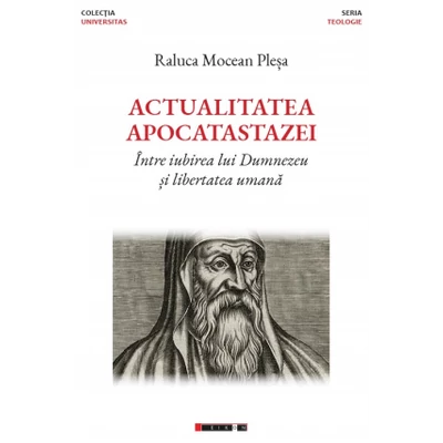 Actualitatea apocatastazei. Intre iubirea lui Dumnezeu si libertatea umana - Raluca Mocean Plesa