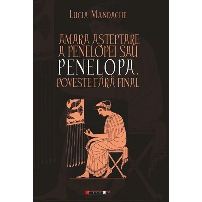 Amara asteptare a Penelopei sau Penelopa, poveste fara final - Lucia Mandache