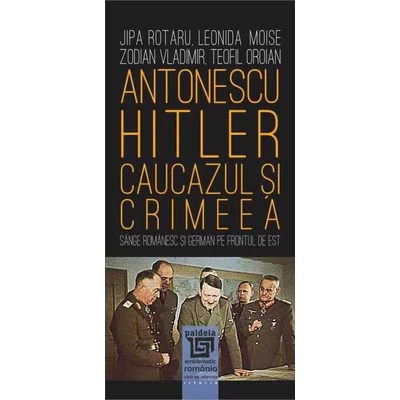 Antonescu–Hitler. Caucazul si Crimeea - Jipa Rotaru