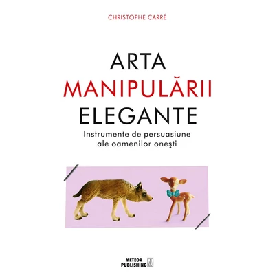 Arta manipularii elegante. Instrumente de persuasiune ale oamenilor onesti - Christophe Carre