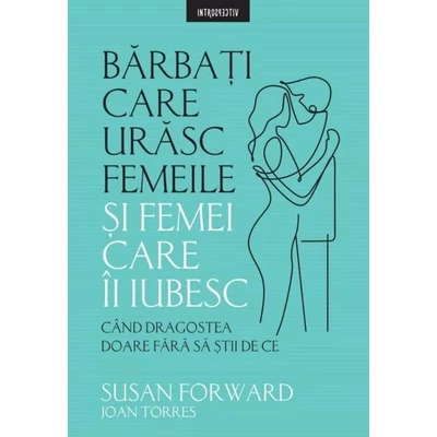 Barbati care urasc femeile si femei care-i iubesc - Susan Forward