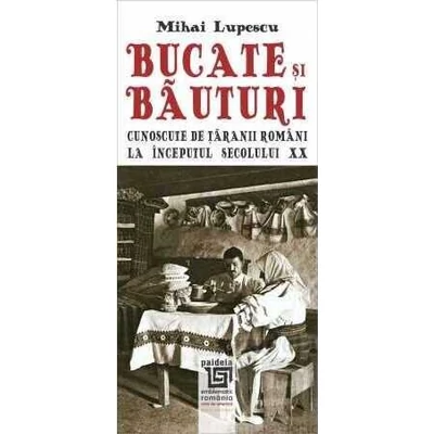 Bucate si bauturi cunoscute de taranii romani la inceputul secolului XX - Mihai Lupescu