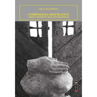 Compozitia figurativa. Corpul feminin in arta contemporana - Lelia Rus Pirvan