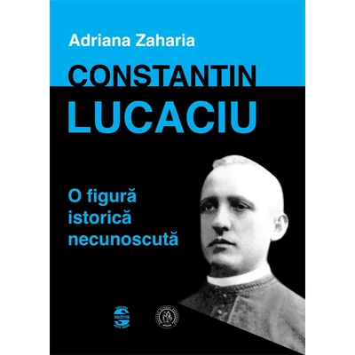 Constantin Lucaciu - o figura istorica necunoscuta - Adriana Zaharia