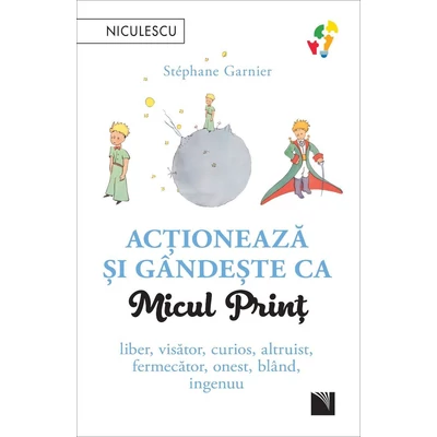 Actioneaza si gandeste ca Micul Print. Liber, visator, curios, altruist, fermecator, onest, bland, ingenuu - Stéphane Garnier