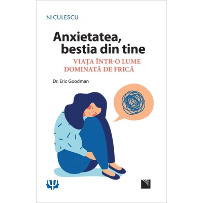 Anxietatea, bestia din tine. Viata intr-o lume dominata de frica - Eric Goodman