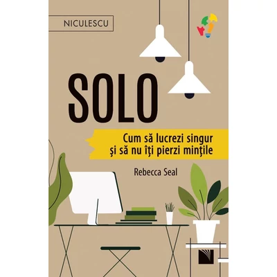 SOLO. Cum sa lucrezi singur si sa nu iti pierzi mintile - Rebecca Seal