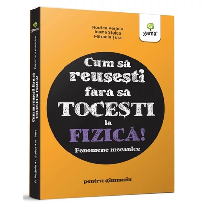Cum sa reusesti fara sa tocesti la fizica! Fenomene mecanice - Ioana Stoica