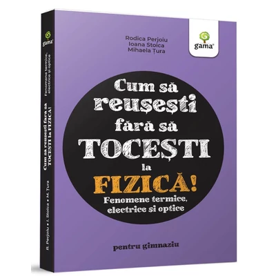 Cum sa reusesti fara sa tocesti la fizica! Fenomene termice, electrice si optice - Ioana Stoica