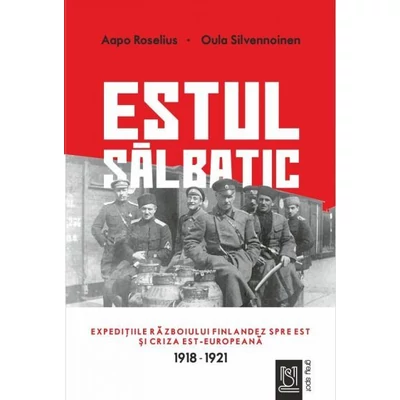 Estul salbatic. Expeditiile razboiului finlandez spre est si criza est-europeana (1918-1921) - Aapo Roselius