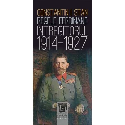 Regele Ferdinand „Intregitorul” (1914-1927) - Constantin I. Stan