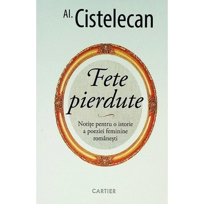 Fete pierdute. Notite pentru o istorie a poeziei feminine romanesti - Al. Cistelecan