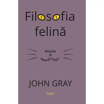 Filosofia felina. Pisicile si sensul vietii - John Gray