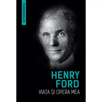 Viata si opera mea - Henry Ford