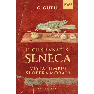 Lucius Annaeus Seneca. Viata, timpul si opera morala - G. Gutu