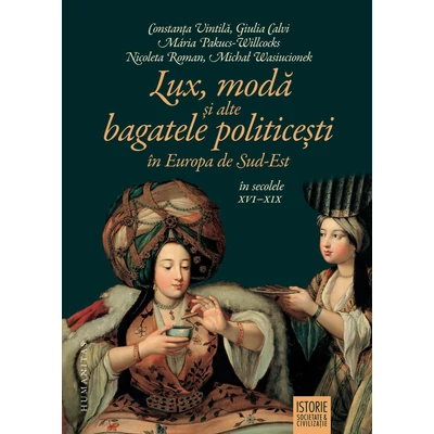 Lux, moda si alte bagatele politicesti in Europa de Sud-Est, in secolele XVI–XIX - Constanta Vintila