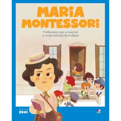 Micii mei eroi. Maria Montessori
