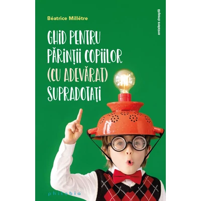 Ghid pentru parintii copiilor (cu adevarat) supradotati - Béatrice Millêtre