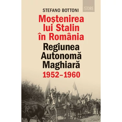 Mostenirea lui Stalin in Romania. Regiunea Autonoma Maghiara (1952–1960) - Stefano Bottoni