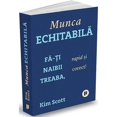 Munca echitabila. Fa-ti naibii treaba, rapid si corect! - Kim Scott