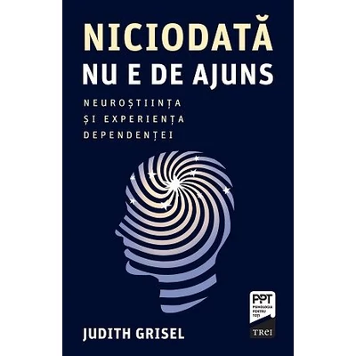 Niciodata nu e de ajuns. Neurostiinta si experienta dependentei - Judith Grisel