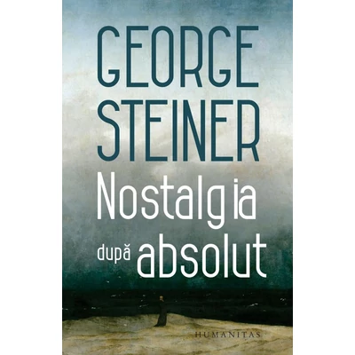 Nostalgia dupa absolut - George Steiner