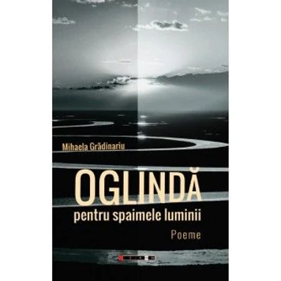 Oglinda pentru spaimele luminii - Mihaela Gradinariu