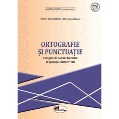 Ortografie si punctuatie. Culegere de notiuni teoretice si aplicatii, clasele V-VIII - Mariana Norel (coord.)