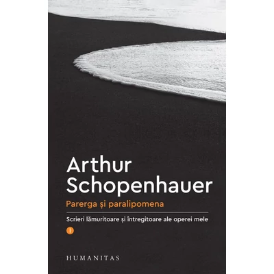 Parerga si paralipomena. Scrieri lamuritoare si intregitoare ale operei mele (vol. I) - Arthur Schopenhauer