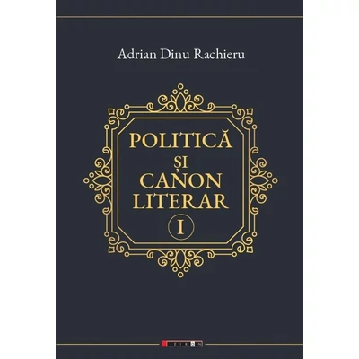 Politica si canon literar (vol. 1) - Adrian Dinu Rachieru