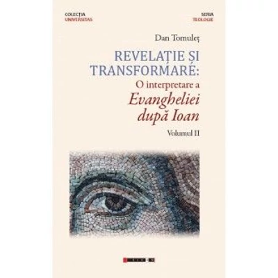 Revelatie si transformare: o interpretare a Evangheliei dupa Ioan (vol. II) - Dan Tomulet