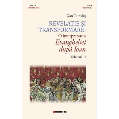Revelatie si transformare: O interpretare a Evangheliei dupa Ioan (vol. III) - Dan Tomulet