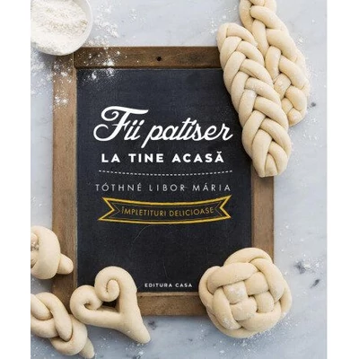 Fii patiser la tine acasa. Impletituri delicioase - Tóthné Libor Mária