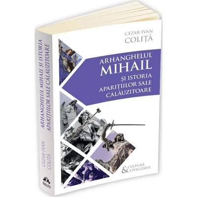 Arhanghelul Mihail si istoria aparitiilor sale calauzitoare - Cezar Ivan Colita