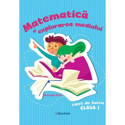 Matematica si explorarea mediului - Caiet de lucru clasa I - Gheorghe Roset