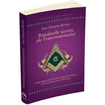 Ritualurile secrete ale Francmasoneriei - Conform arhivelor Marelui Orient si ale Marii Loji a Frantei - Jean Marques-Riviere