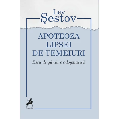 Apoteoza lipsei de temeiuri. Eseu de gandire adogmatica - Lev Sestov
